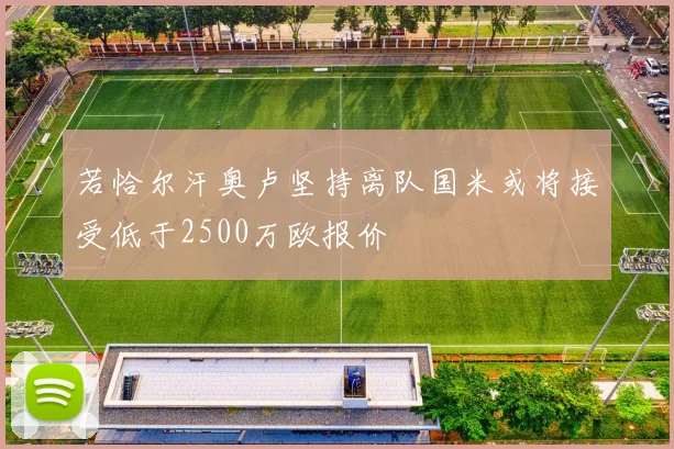 若恰尔汗奥卢坚持离队国米或将接受低于2500万欧报价