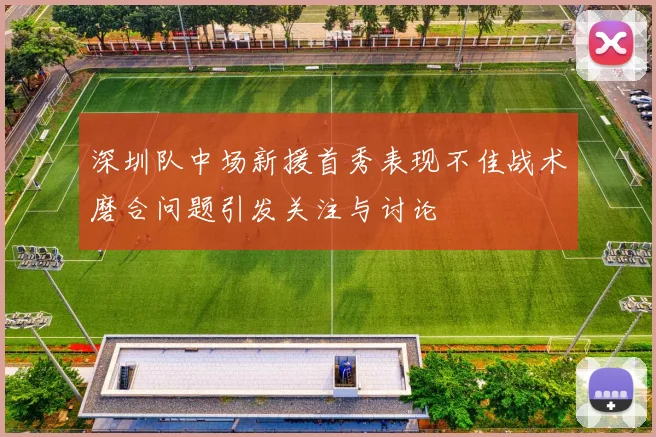 深圳队中场新援首秀表现不佳战术磨合问题引发关注与讨论