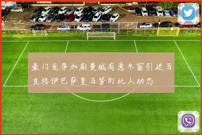 豪门竞争加剧曼城有意冬窗引进马克格伊巴萨皇马紧盯此人动态
