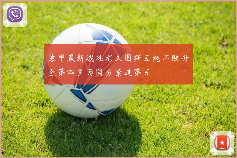 意甲最新战况尤文图斯五轮不败升至第四罗马同分紧追第五
